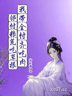 邻村粮荒吃草根，我带全村齐吃肉