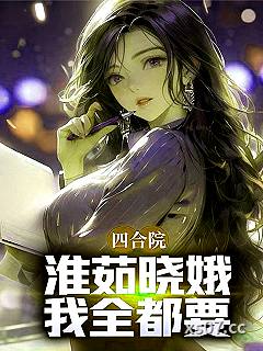 四合院：淮茹晓娥，我全都要！
