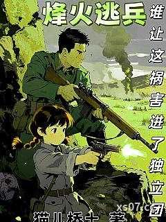 烽火逃兵谁让这祸害进了独立团？ 作者：猫儿桥土 分类：小说