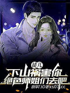 徒儿,下山祸害你绝色师姐们去吧 作者:浪掌门 分类:小说