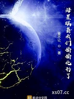 母星瞒着我们偷偷化形了 作者：秦不让 分类：小说