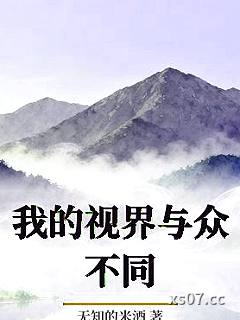 我的视界与众不同 作者：无知的米酒 分类：小说