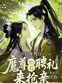 宗门大比前,魔尊抬着聘礼来订亲 作者:木杉27 分类:小说