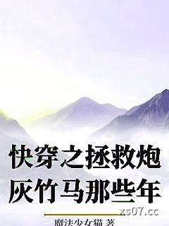 快穿之拯救炮灰竹马那些年 作者:魔法少女猫 分类:小说