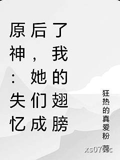 原神：失忆后，她们成了我的翅膀 作者：狂热的真爱粉 分类：小说