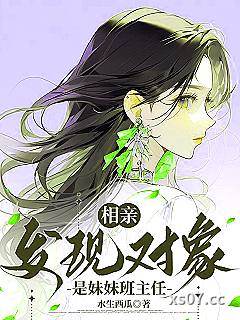 相亲，发现对象是妹妹班主任 作者：水生西瓜 分类：小说