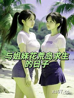 与姐妹花荒岛求生的日子小说封面-江北一青翁-都市