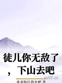 徒儿你无敌了,下山去吧 作者:求求你让我火吧 分类:小说