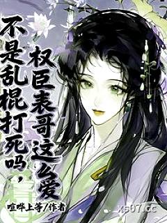 不是乱棍打死吗，权臣表哥这么爱 作者：喧哗上等 分类：小说