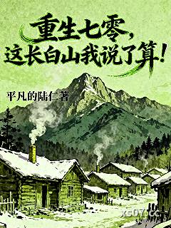 重生七零，这长白山我说了算！ 作者：平凡的陆仁 分类：小说