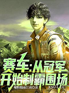 赛车:从冠军开始制霸围场 作者:嗦粉烟雨江南 分类:小说