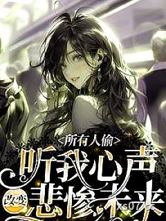 所有人偷听我心声改变悲惨未来 作者：四季书虫 分类：小说