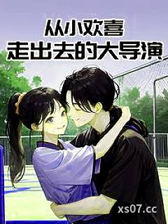 从小欢喜走出去的大导演 作者：喜欢橙子的菠萝 分类：小说