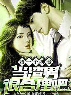 我一个神豪，当渣男很合理吧 作者：鱼山成神 分类：小说