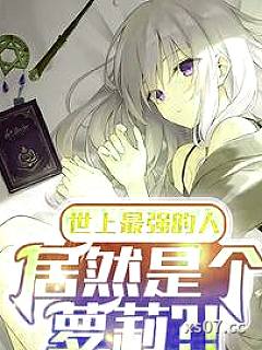世上最强的人,居然是个萝莉?! 作者:爱礼存羊 分类:小说
