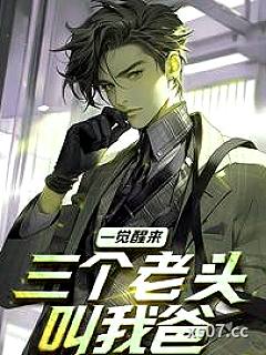 一觉醒来，三个老头叫我爸 作者：新手期小白
