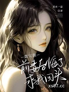 虐完我，前妻后悔了，求我回头 作者：茶水一壶 分类：小说