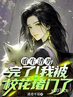 重生渣男：完了！我被校花堵门了 作者：迷途不返