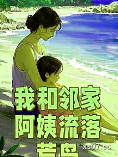 我和邻家阿姨流落荒岛 作者：飞天夹菜饼 分类：小说