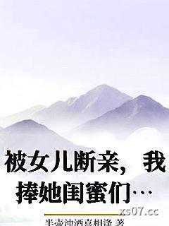 被女儿断亲，我捧她闺蜜们成巨星