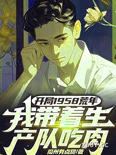 开局1958荒年,我带着生产队吃肉 作者:瓜州有点甜 分类:小说
