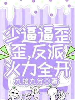 少逼逼歪歪，反派火力全开 作者：九拾九分 分类：小说