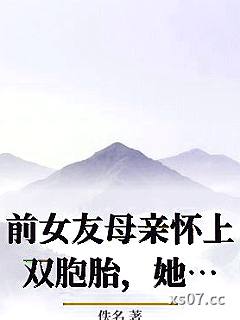 前女友母亲怀上双胞胎，她急哭了小说封面-佚名-言情