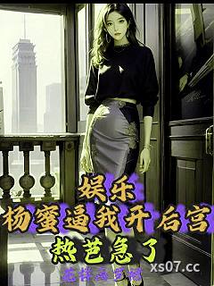 娱乐:杨蜜逼我开后宫,热芭急了 作者:花样画罗裙 分类:小说