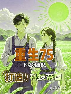 重生75，下乡插队打造科技帝国