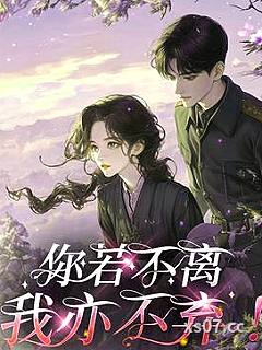 你若不离,我亦不弃! 作者:我家耶耶会点小才艺 分类:小说