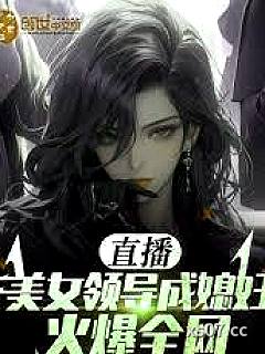 直播：美女领导成媳妇！火爆全网 作者：香蕉炒热狗