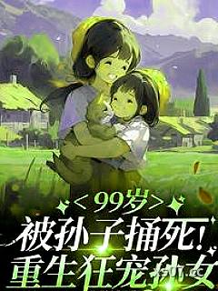 99岁被亲孙捅死：重生狂宠孙女小说封面-微雨过小荷翻-言情