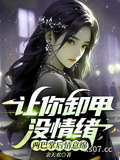 让你卸甲没情绪，两巴掌后情意绵小说封面-余天欢-都市