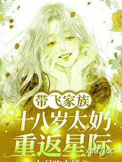 十八岁太奶重返星际，带飞家族