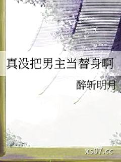 真没把男主当替身啊 作者：醉斩明月 分类：小说