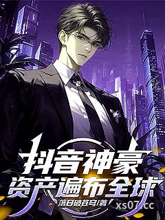 抖音神豪，资产遍布全球 作者：落日破苍穹