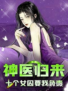 神医归来：十个女囚为我杀疯了！