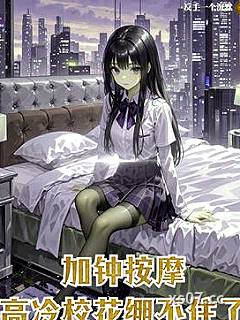 加钟按摩，高冷校花崩不住了小说封面-反手一个沉默-都市