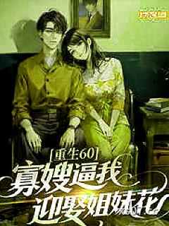 重生60，寡嫂逼我迎娶姐妹花小说封面-江水汇东海-都市