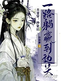 夫妻穿，抄家后，一路躺赢到边关