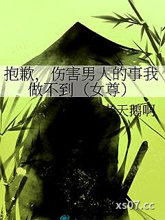 抱歉，伤害男人的事我做不到（女尊）
