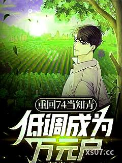 重回74当知青，低调成为万元户