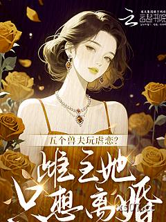 五个兽夫玩虐恋？雌主她只想离婚