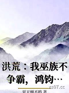 洪荒：我巫族不争霸，鸿钧人麻了 作者：夏天蝉不鸣 分类：小说