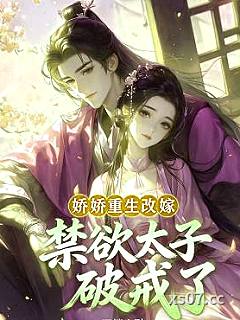 娇娇重生改嫁，禁欲太子破戒了