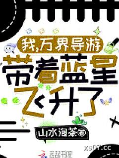 我，万界导游，带着蓝星飞升了！ 作者：山水泡茶 分类：小说
