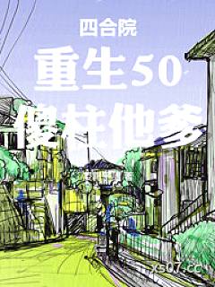 四合院：重生50，傻柱他爹