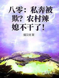 八零：私奔被欺？农村辣媳不干了！ 作者：猫又咪