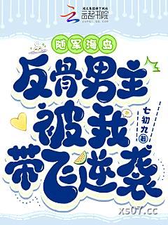 随军海岛，反骨男主被我带飞逆袭