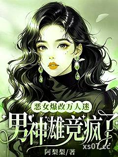恶女爆改万人迷，男神雄竞疯了